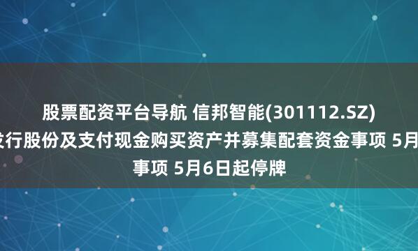 股票配资平台导航 信邦智能(301112.SZ)：正筹划发行股份及支付现金购买资产并募集配套资金事项 5月6日起停牌