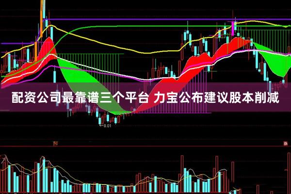 配资公司最靠谱三个平台 力宝公布建议股本削减