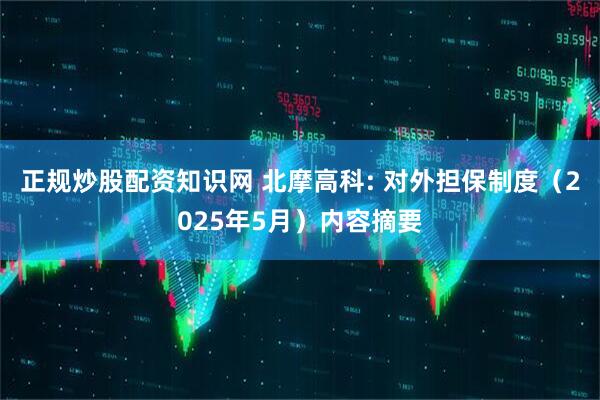 正规炒股配资知识网 北摩高科: 对外担保制度（2025年5月）内容摘要