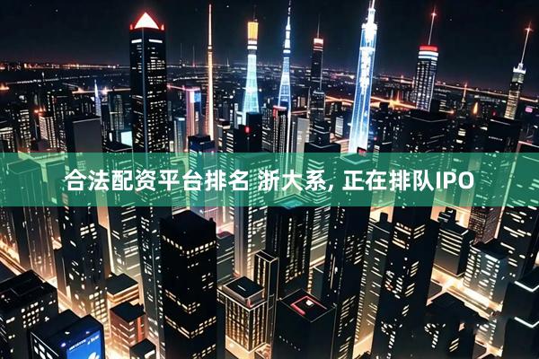 合法配资平台排名 浙大系, 正在排队IPO