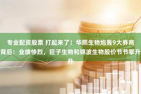 专业配资股票 打起来了！华熙生物炮轰9大券商背后：业绩惨烈，巨子生物和锦波生物股价节节攀升